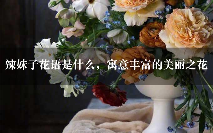 辣妹子花语是什么，寓意丰富的美丽之花