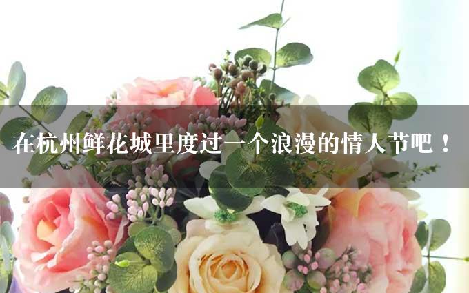 在杭州鲜花城里度过一个浪漫的情人节吧！