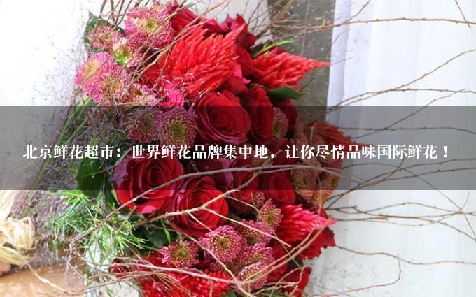 北京鲜花超市：世界鲜花品牌集中地，让你尽情品味国际鲜花！
