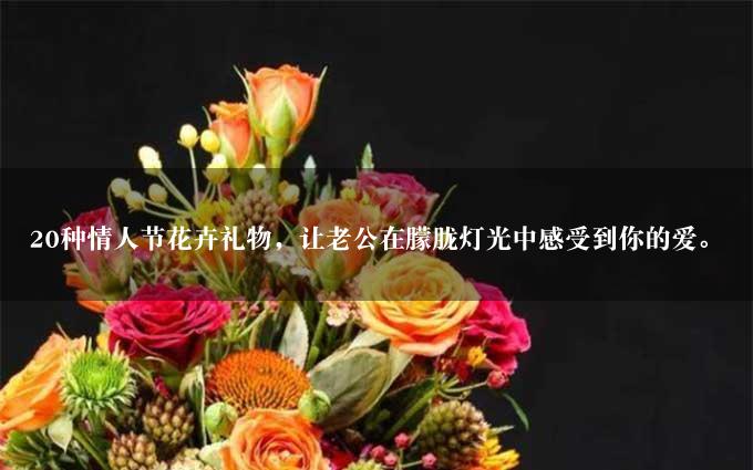 20种情人节花卉礼物，让老公在朦胧灯光中感受到你的爱。