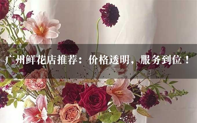 广州鲜花店推荐：价格透明，服务到位！