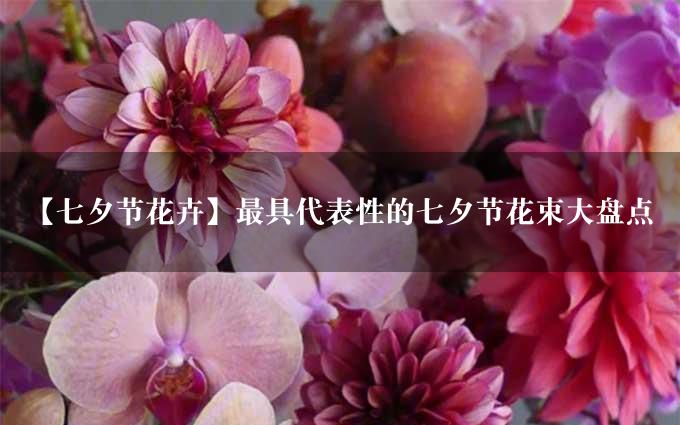 【七夕节花卉】最具代表性的七夕节花束大盘点