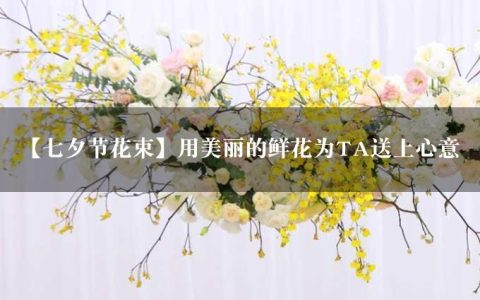 【七夕节花束】用美丽的鲜花为TA送上心意