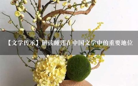 【文学传承】解读睡莲在中国文学中的重要地位