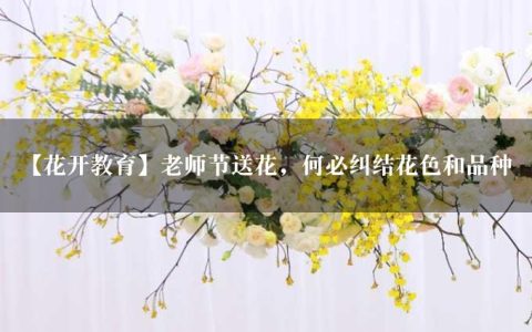 【花开教育】老师节送花，何必纠结花色和品种